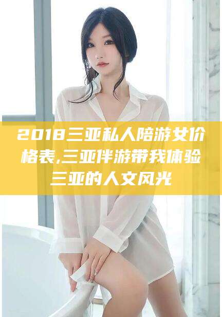 雅安2018三亚私人陪游女价格表,三亚伴游带我体验三亚的人文风光