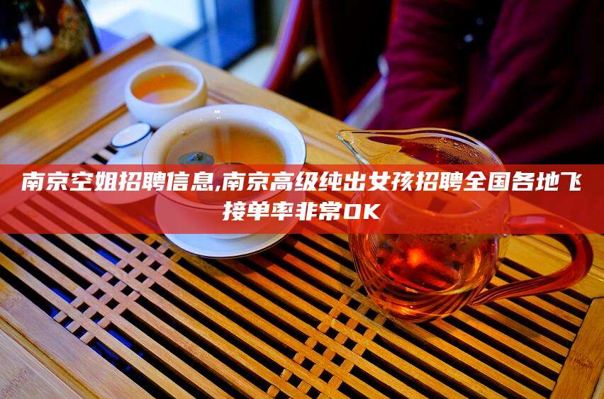 雅安南京空姐招聘信息,南京高级纯出女孩招聘全国各地飞接单率非常OK
