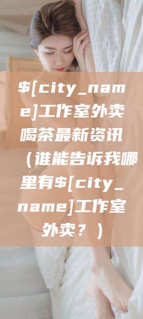 雅安工作室外卖喝茶最新资讯（谁能告诉我哪里有雅安工作室外卖？）