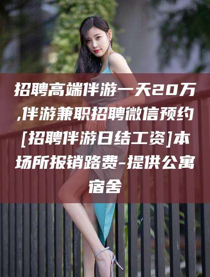 雅安招聘高端伴游一天20万,伴游兼职招聘微信预约[招聘伴游日结工资]本场所报销路费-提供公寓宿舍