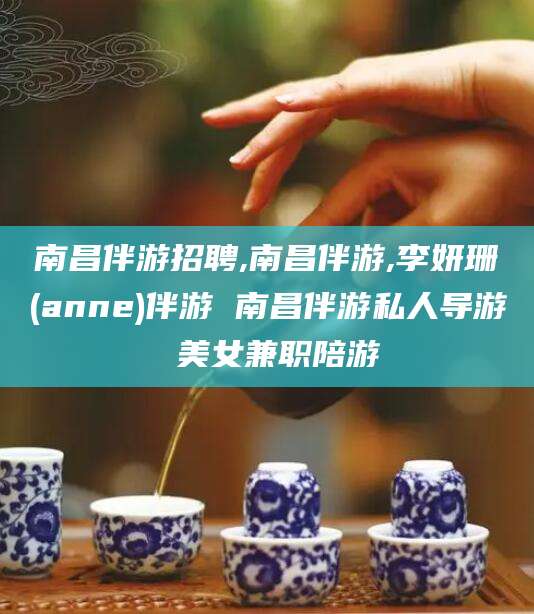 雅安南昌伴游招聘,南昌伴游,李妍珊(anne)伴游 南昌伴游私人导游 美女兼职陪游