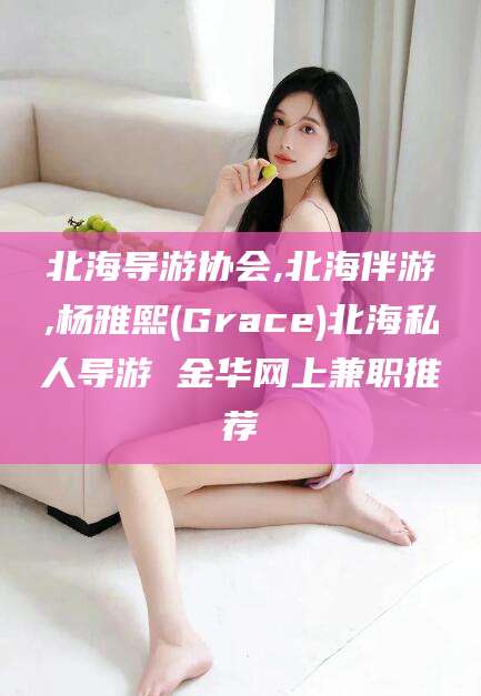 雅安北海导游协会,北海伴游,杨雅熙(Grace)北海私人导游 金华网上兼职推荐