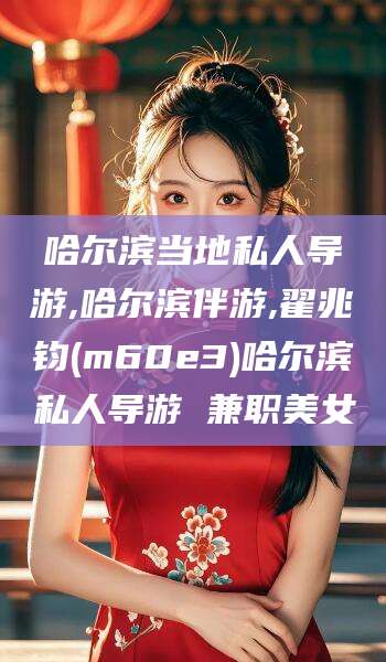 雅安哈尔滨当地私人导游,哈尔滨伴游,翟兆钧(m60e3)哈尔滨私人导游 兼职美女