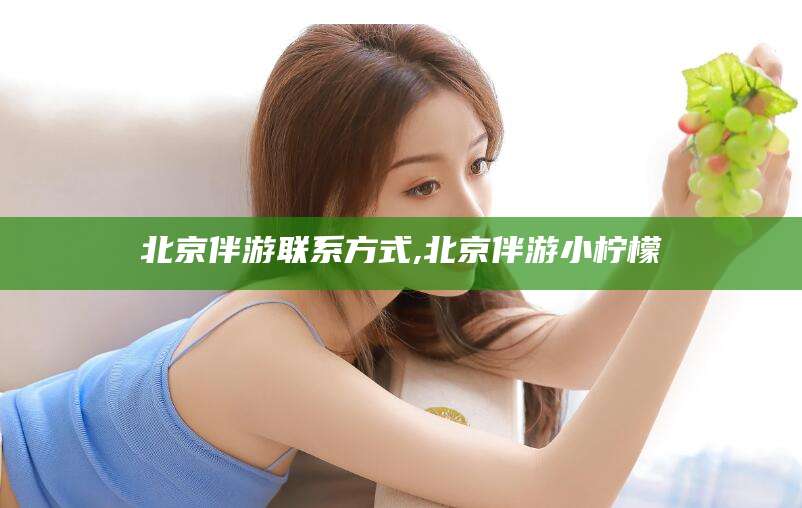 雅安北京伴游联系方式,北京伴游小柠檬
