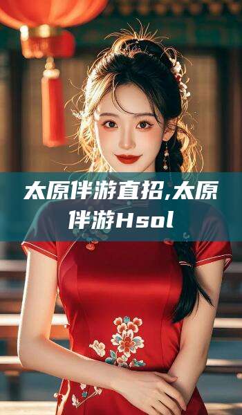 雅安太原伴游直招,太原伴游Hsol