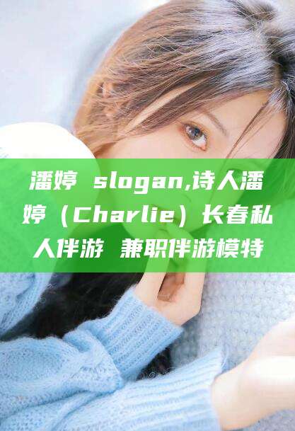 雅安潘婷 slogan,诗人潘婷（Charlie）长春私人伴游 兼职伴游模特