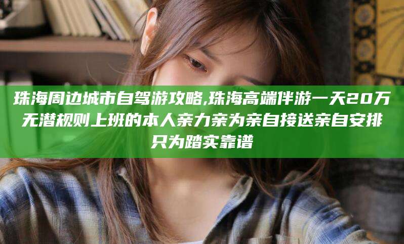 雅安珠海周边城市自驾游攻略,珠海高端伴游一天20万无潜规则上班的本人亲力亲为亲自接送亲自安排只为踏实靠谱