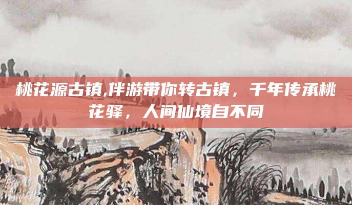雅安桃花源古镇,伴游带你转古镇，千年传承桃花驿，人间仙境自不同