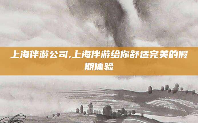 雅安上海伴游公司,上海伴游给你舒适完美的假期体验