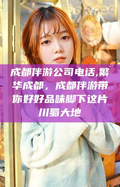 雅安成都伴游公司电话,繁华成都，成都伴游带你好好品味脚下这片川蜀大地