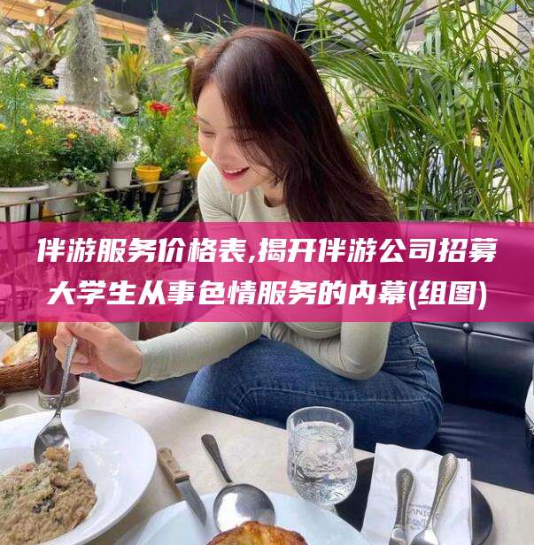雅安伴游服务价格表,揭开伴游公司招募大学生从事色情服务的内幕(组图)