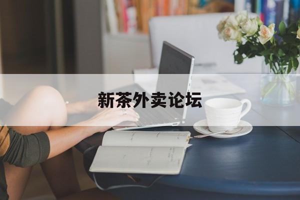 新茶外卖论坛官网最新资讯（谁能告诉我哪里有雅安新茶外卖论坛？）