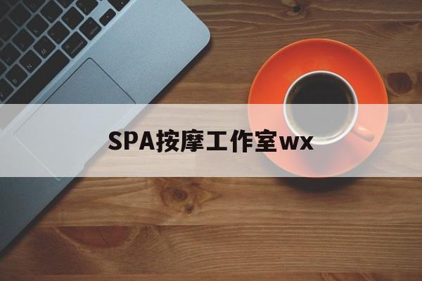 什么是spa按摩最新资讯（谁能告诉我哪里有雅安SPA按摩工作室wx？）