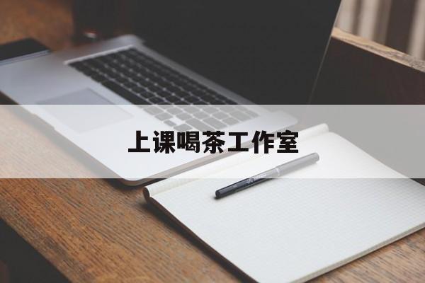 雅安上课喝茶app最新资讯(谁能告诉我哪里有雅安上课喝茶工作室?)