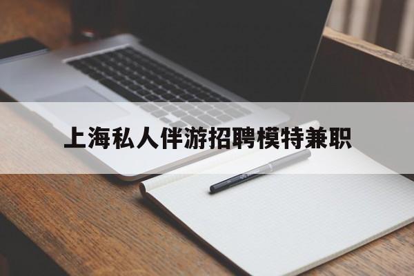 雅安关于上海私人伴游招聘模特兼职的信息